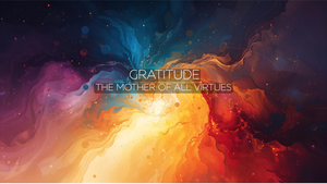 Why Gratitude is the Mother of All Virtues