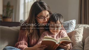 Growing Grateful Hearts: How to Teach Children the Power of Gratitude